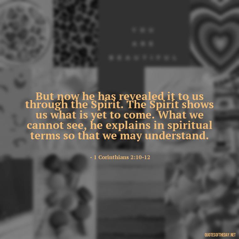 But now he has revealed it to us through the Spirit. The Spirit shows us what is yet to come. What we cannot see, he explains in spiritual terms so that we may understand. - Bible Quotes About God'S Love For Us