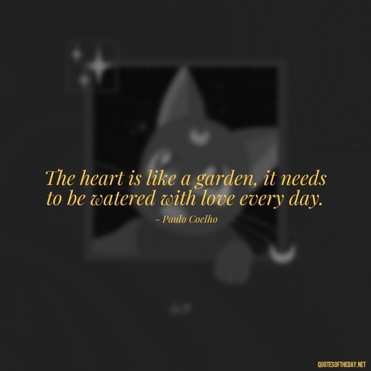 The heart is like a garden, it needs to be watered with love every day. - Paulo Coelho Quotes Love