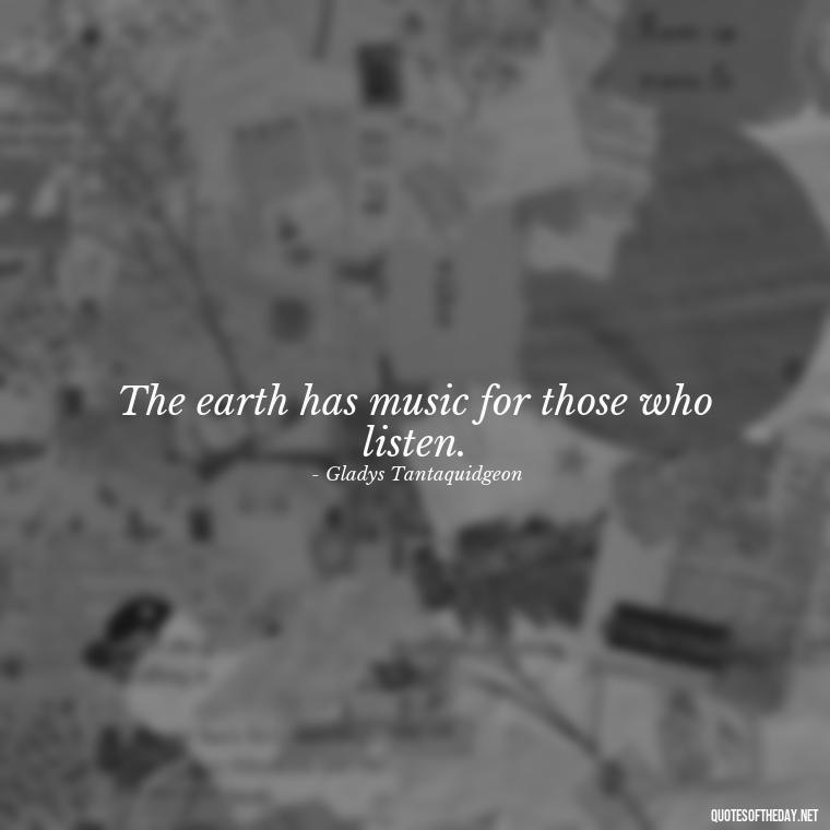 The earth has music for those who listen. - Native American Quotes Short