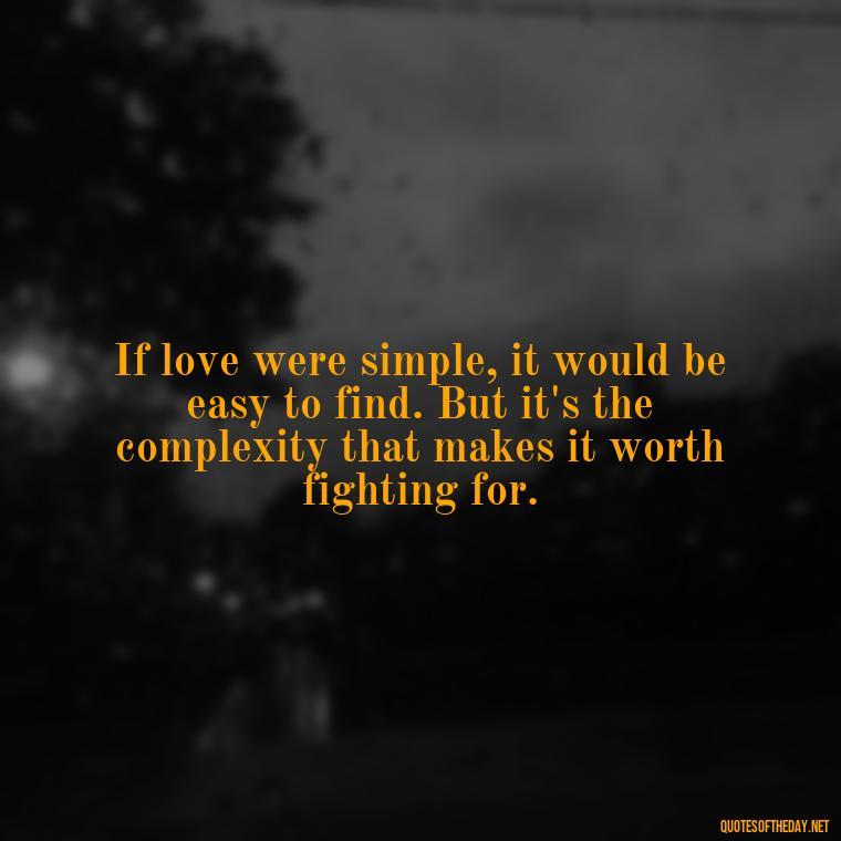 If love were simple, it would be easy to find. But it's the complexity that makes it worth fighting for. - Love Lost Quotes For Him