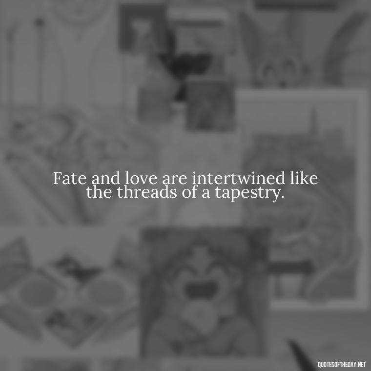 Fate and love are intertwined like the threads of a tapestry. - Fated Love Quotes