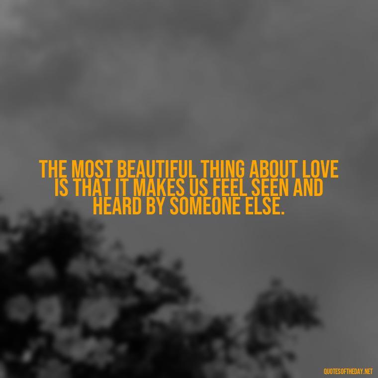 The most beautiful thing about love is that it makes us feel seen and heard by someone else. - Jealous Quotes About Love