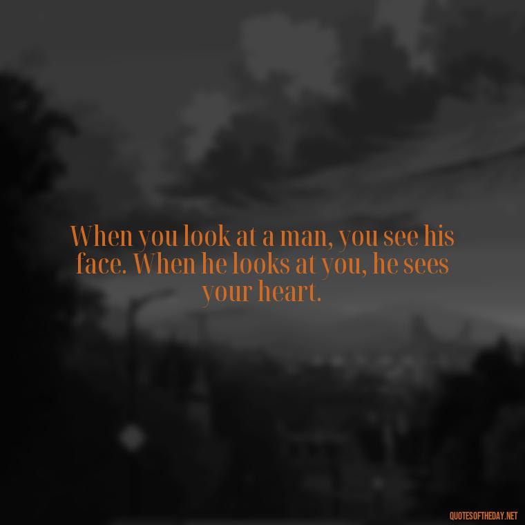 When you look at a man, you see his face. When he looks at you, he sees your heart. - Love Passion Quotes For Him