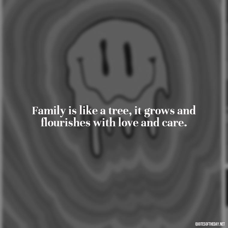 Family is like a tree, it grows and flourishes with love and care. - Short Family And Friends Quotes