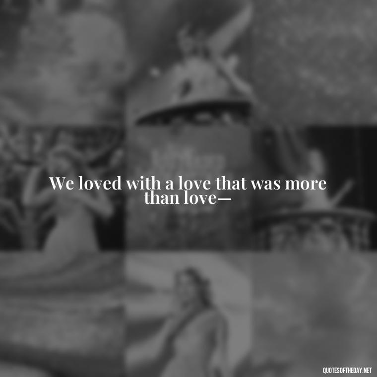 We loved with a love that was more than love— - Quotes About Love And Support