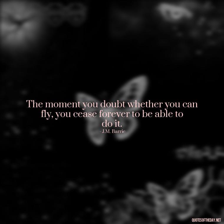 The moment you doubt whether you can fly, you cease forever to be able to do it. - Howl'S Moving Castle Quotes Love