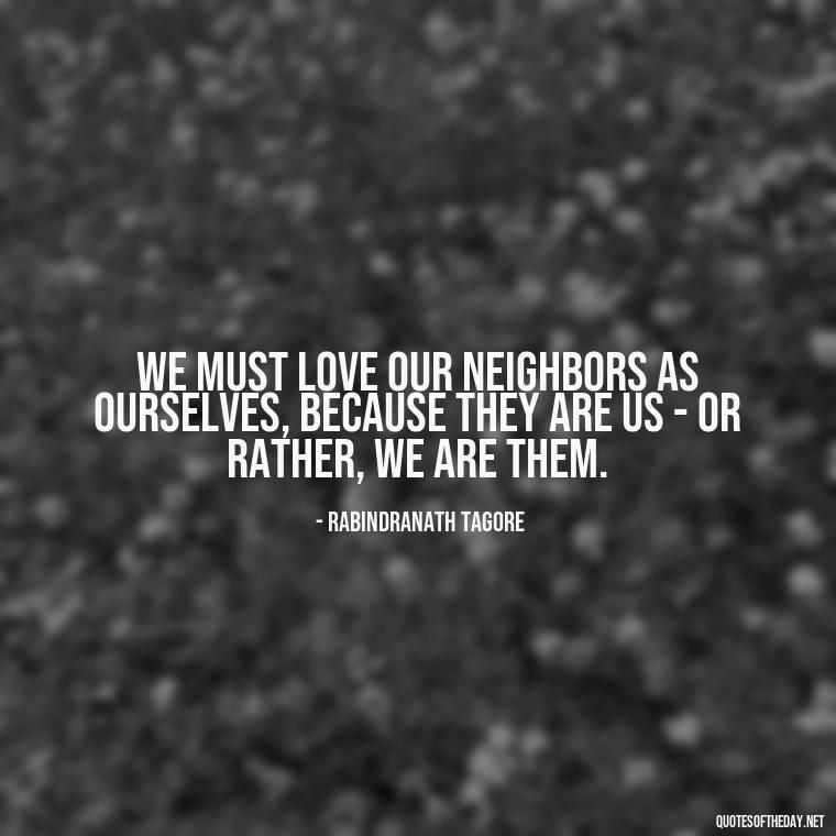 We must love our neighbors as ourselves, because they are us - or rather, we are them. - Quotes About Love And The Future