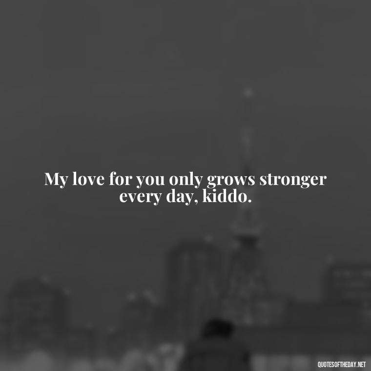 My love for you only grows stronger every day, kiddo. - Short Daughter Quotes From Mom