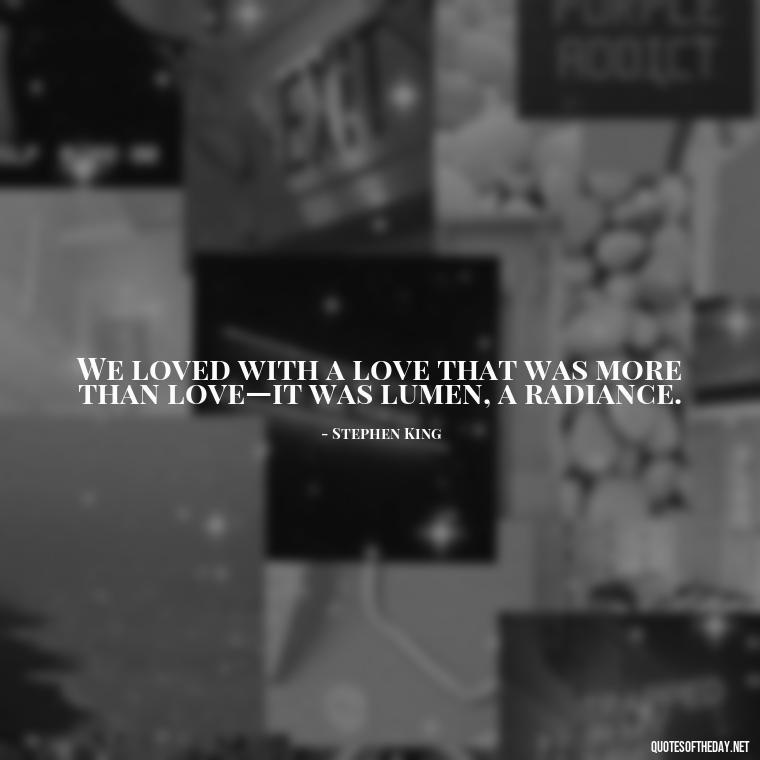 We loved with a love that was more than love—it was lumen, a radiance. - Love Quotes And Memes