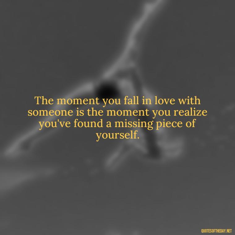 The moment you fall in love with someone is the moment you realize you've found a missing piece of yourself. - Love Quote Pics For Her