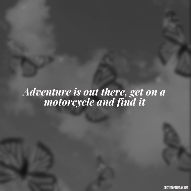 Adventure is out there, get on a motorcycle and find it - Short Motorcycle Quotes