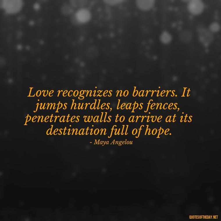 Love recognizes no barriers. It jumps hurdles, leaps fences, penetrates walls to arrive at its destination full of hope. - My Best Friend And Love Quotes