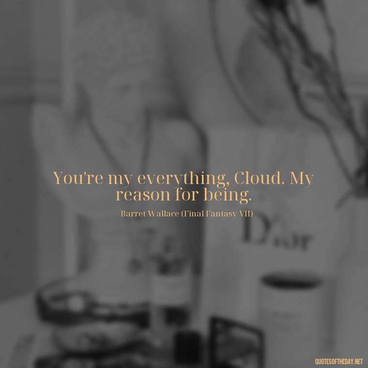 You're my everything, Cloud. My reason for being. - Love Quotes From Video Games