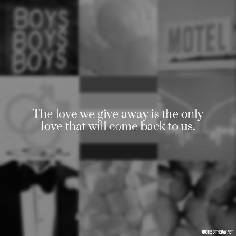 The love we give away is the only love that will come back to us. - Love Relationship Tweet Quotes