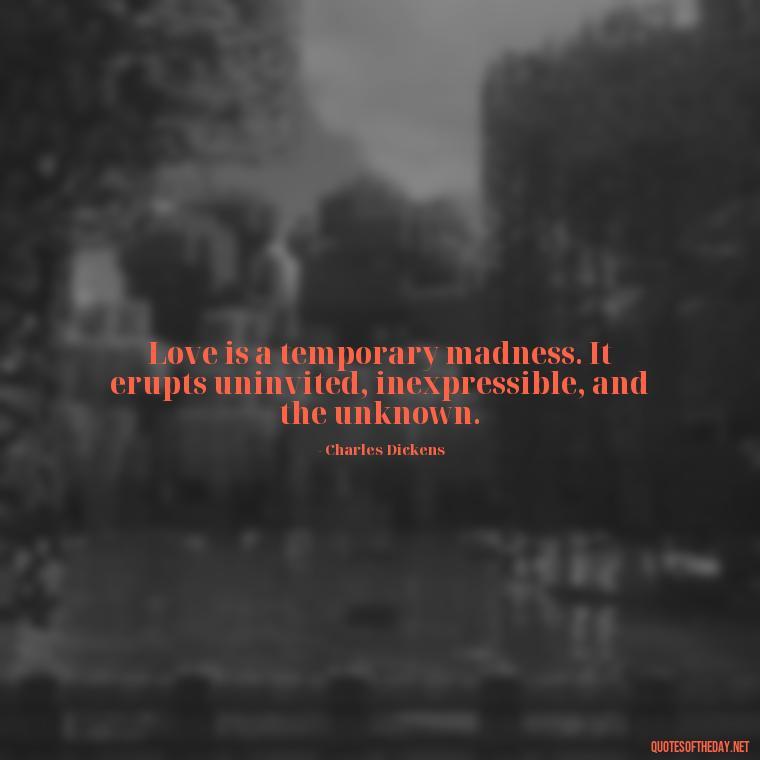 Love is a temporary madness. It erupts uninvited, inexpressible, and the unknown. - Beautiful Love Quotes And Sayings For Him