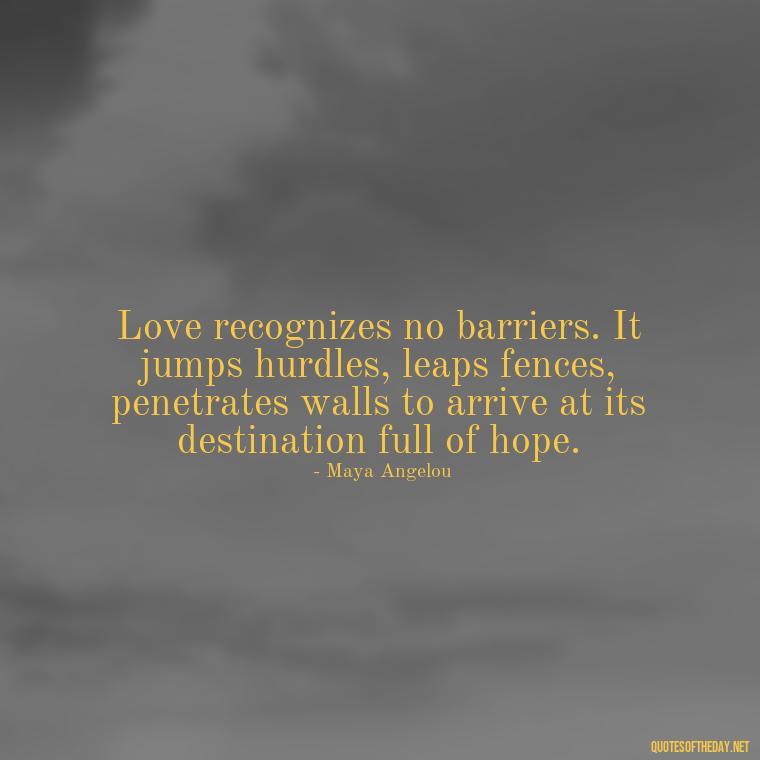 Love recognizes no barriers. It jumps hurdles, leaps fences, penetrates walls to arrive at its destination full of hope. - Love Quotes For Your Friend