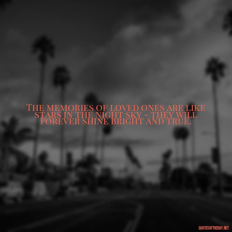 The memories of loved ones are like stars in the night sky - they will forever shine bright and true. - Losing Loved Ones Quotes