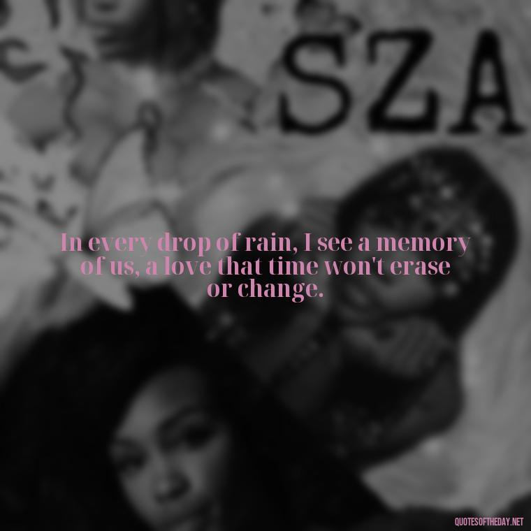 In every drop of rain, I see a memory of us, a love that time won't erase or change. - Love Quotes About Rain