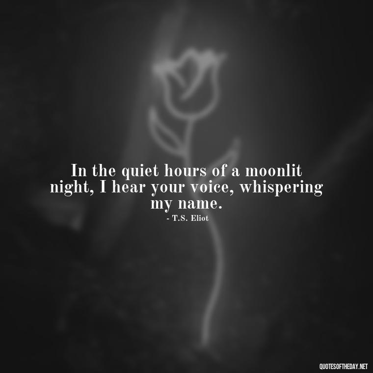 In the quiet hours of a moonlit night, I hear your voice, whispering my name. - Love Moonlight Quotes