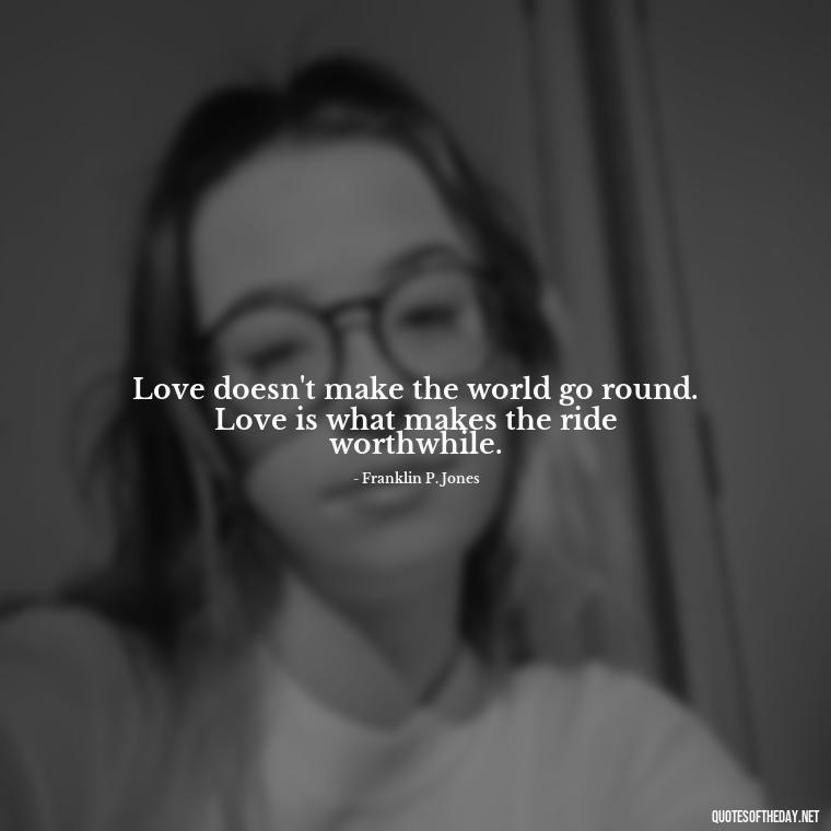 Love doesn't make the world go round. Love is what makes the ride worthwhile. - Quotes About Love And Caring