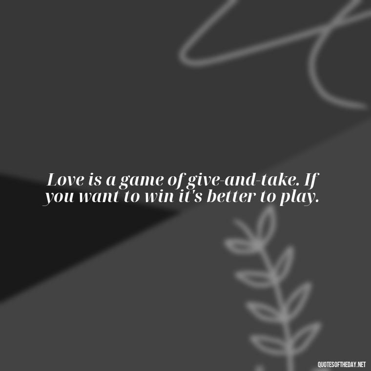 Love is a game of give-and-take. If you want to win it's better to play. - Love And Lust Quotes