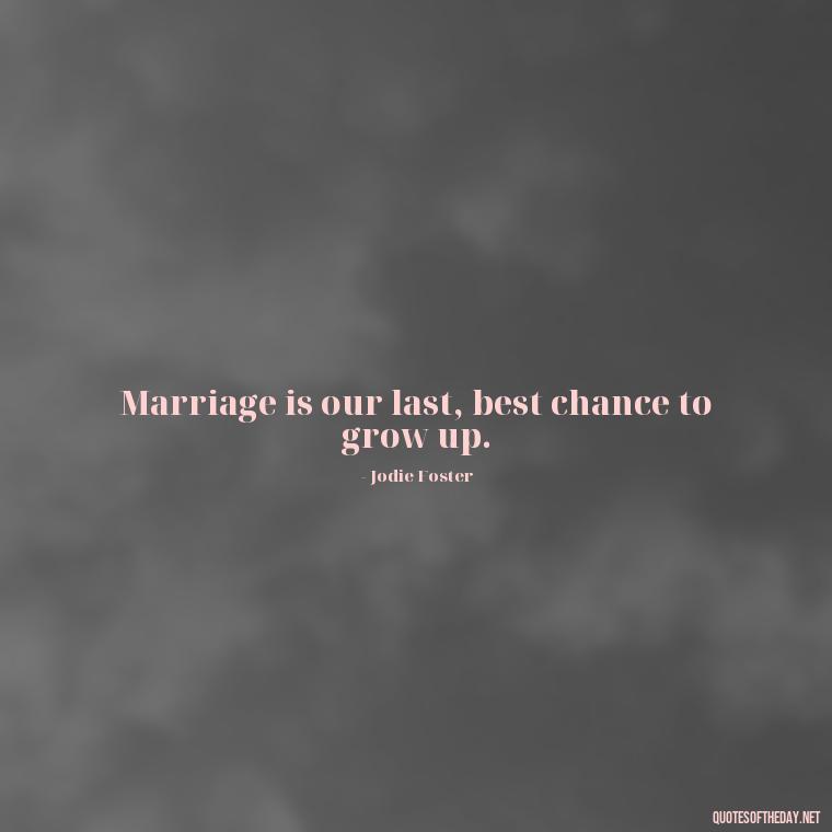 Marriage is our last, best chance to grow up. - Short Quotes For Newly Married Couple