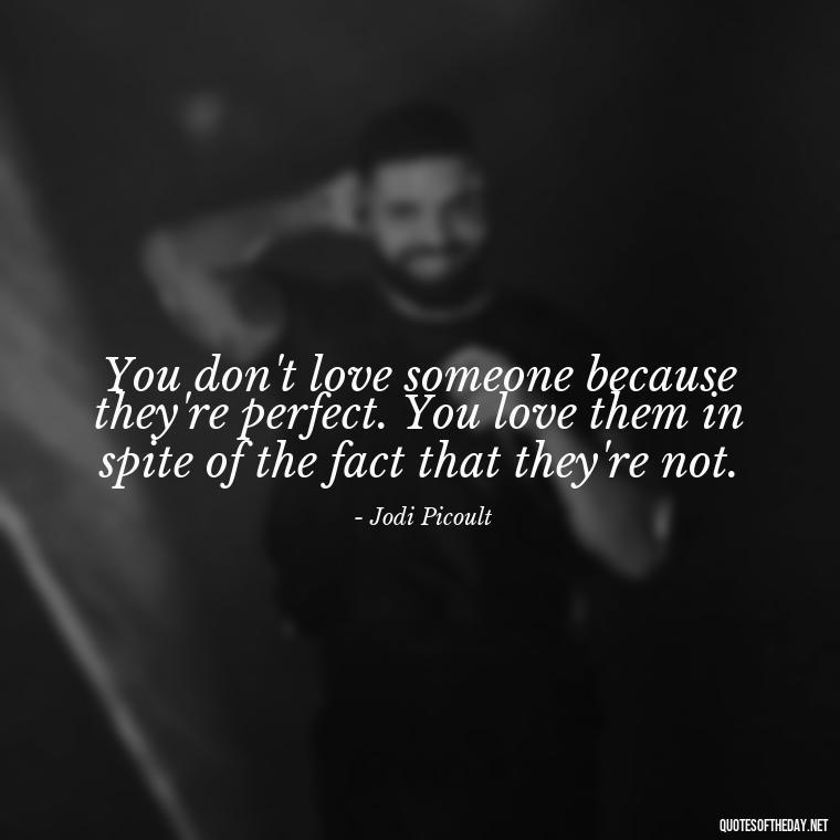 You don't love someone because they're perfect. You love them in spite of the fact that they're not. - Love Quotes Simple And Short