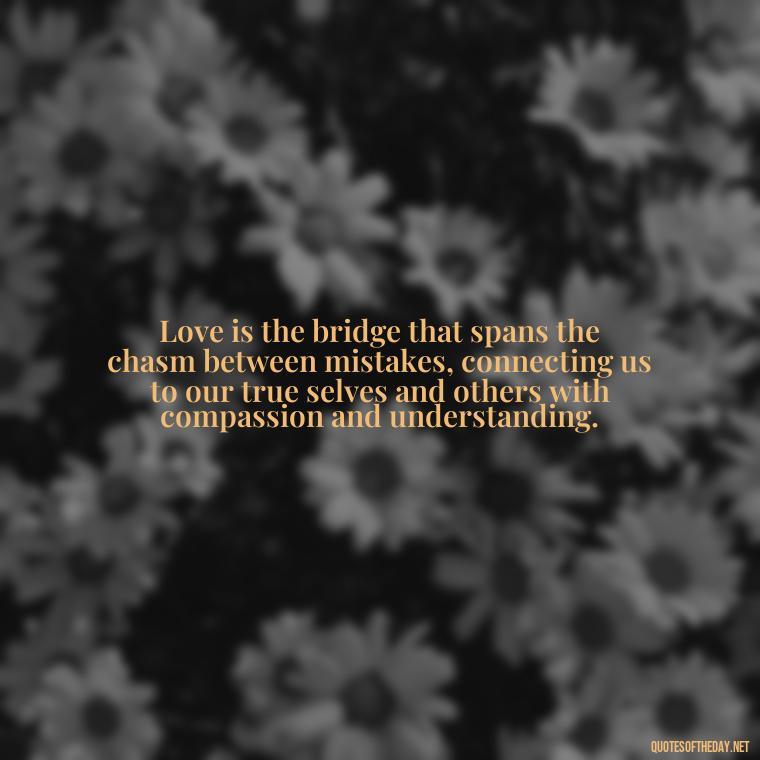 Love is the bridge that spans the chasm between mistakes, connecting us to our true selves and others with compassion and understanding. - Quotes About Mistakes And Love