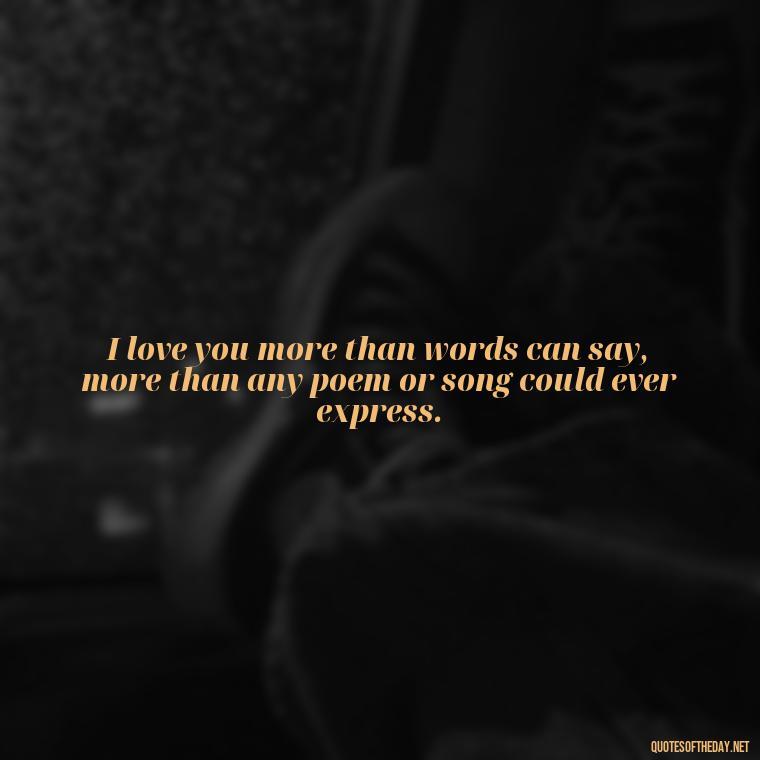 I love you more than words can say, more than any poem or song could ever express. - Love Quotes And Pics For Him