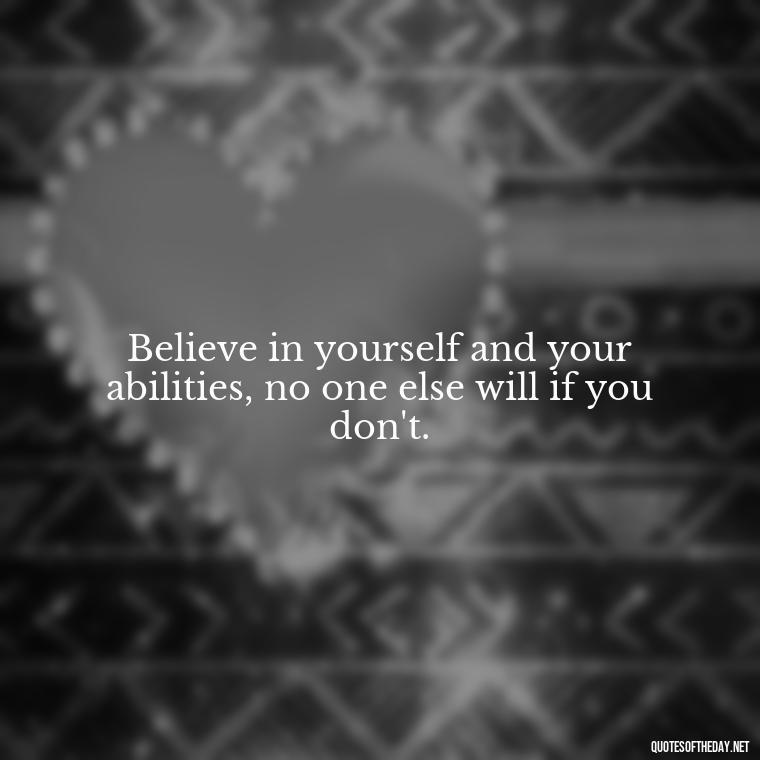 Believe in yourself and your abilities, no one else will if you don't. - Confidence Short Quotes