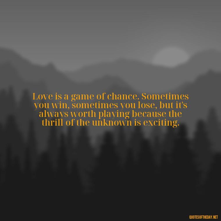 Love is a game of chance. Sometimes you win, sometimes you lose, but it's always worth playing because the thrill of the unknown is exciting. - Quotes About Confusion In Love