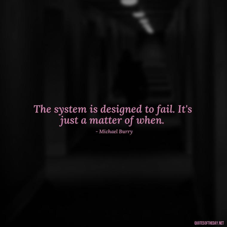 The system is designed to fail. It's just a matter of when. - Quotes From The Big Short Movie