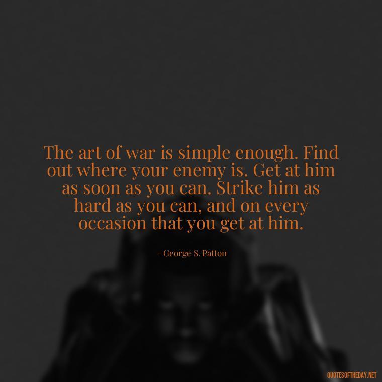 The art of war is simple enough. Find out where your enemy is. Get at him as soon as you can. Strike him as hard as you can, and on every occasion that you get at him. - Short Quotes On War