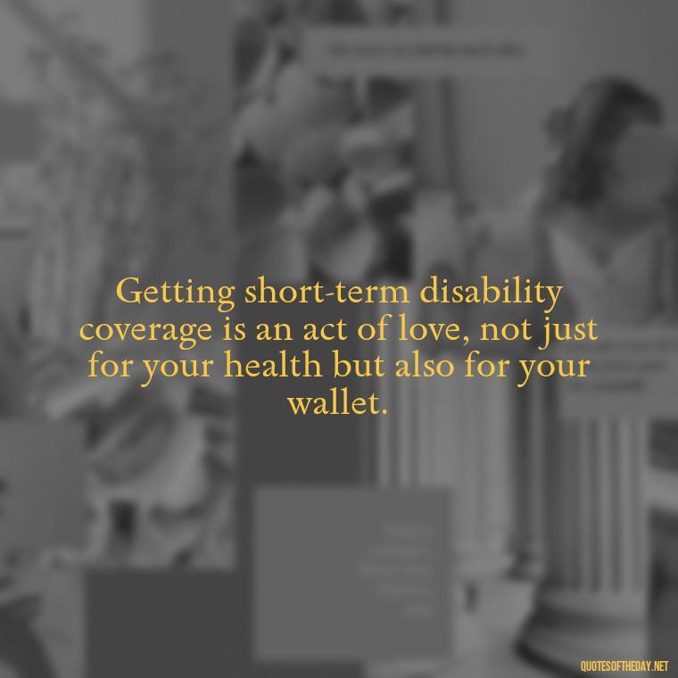 Getting short-term disability coverage is an act of love, not just for your health but also for your wallet. - Short Term Disability Quotes