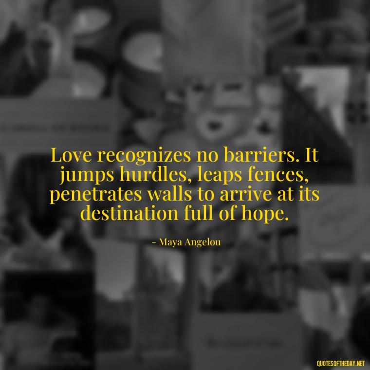 Love recognizes no barriers. It jumps hurdles, leaps fences, penetrates walls to arrive at its destination full of hope. - Love Weird Quotes