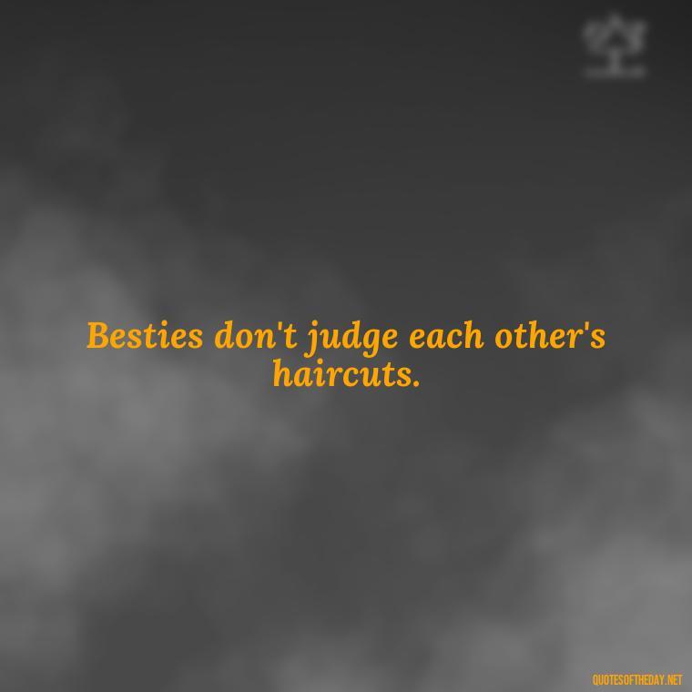 Besties don't judge each other's haircuts. - I Love You Bff Quotes