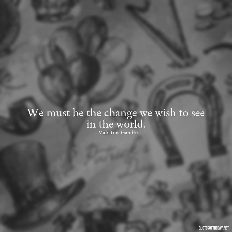 We must be the change we wish to see in the world. - Gandhi Quotes On Love