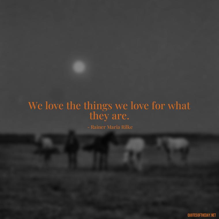 We love the things we love for what they are. - Love Quotes One Sided