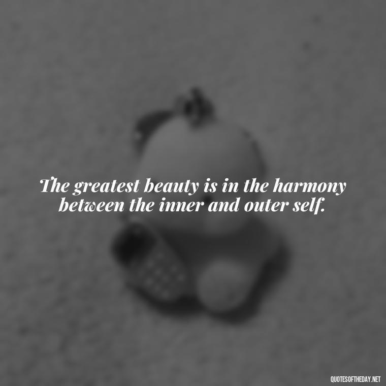 The greatest beauty is in the harmony between the inner and outer self. - Love And Beauty Quotes