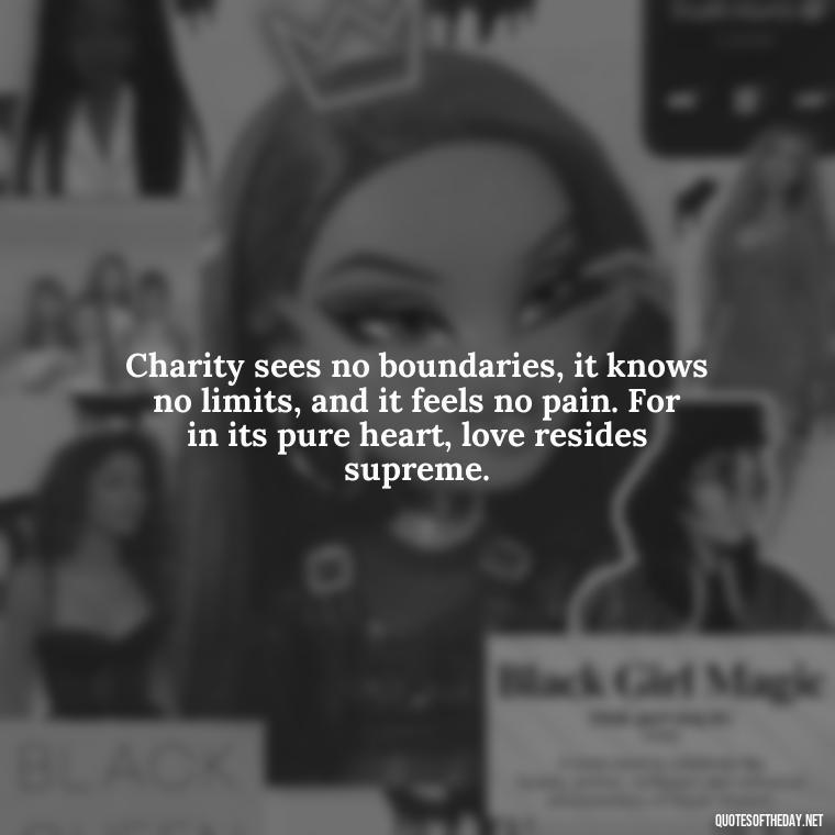 Charity sees no boundaries, it knows no limits, and it feels no pain. For in its pure heart, love resides supreme. - Corinthians Quote On Love