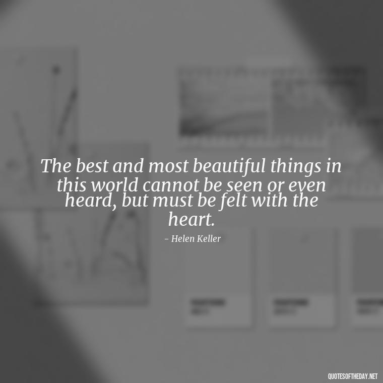 The best and most beautiful things in this world cannot be seen or even heard, but must be felt with the heart. - I Love U The Most Quotes