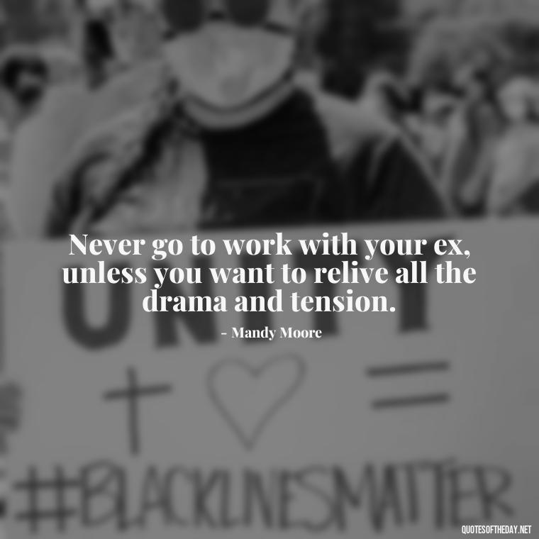 Never go to work with your ex, unless you want to relive all the drama and tension. - Office Quotes Love