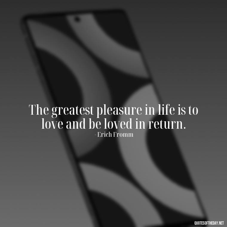 The greatest pleasure in life is to love and be loved in return. - Quotes About Jealousy Love