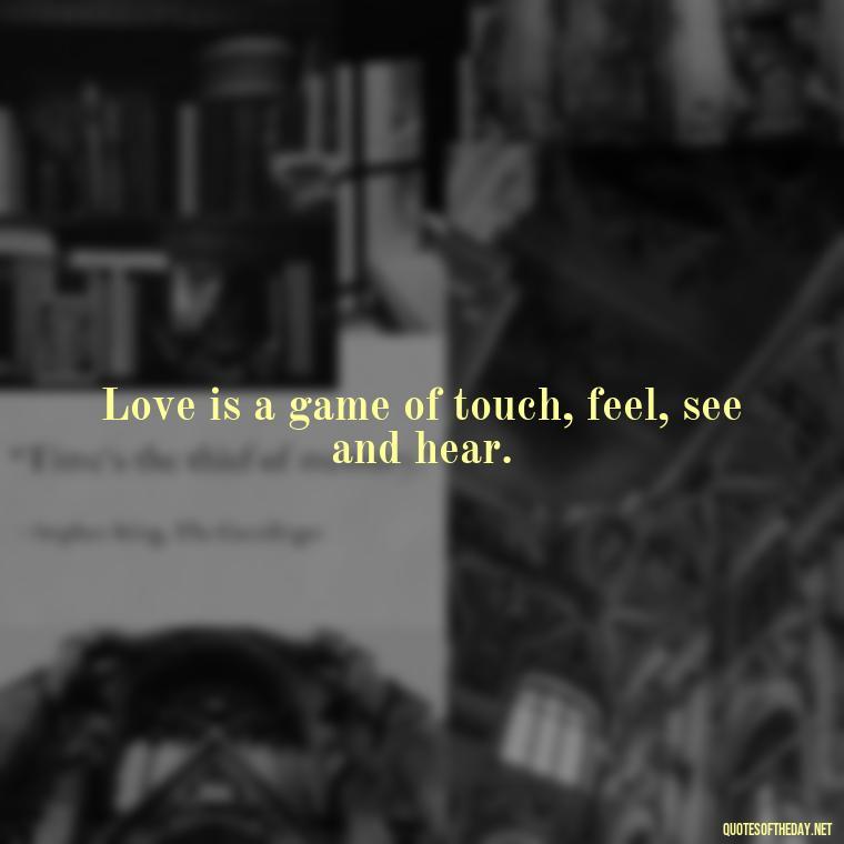 Love is a game of touch, feel, see and hear. - Quotes About Love Crush