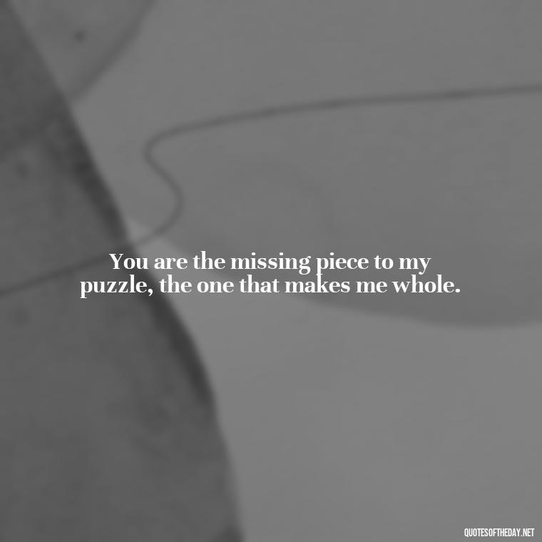 You are the missing piece to my puzzle, the one that makes me whole. - Jane Eyre Love Quotes