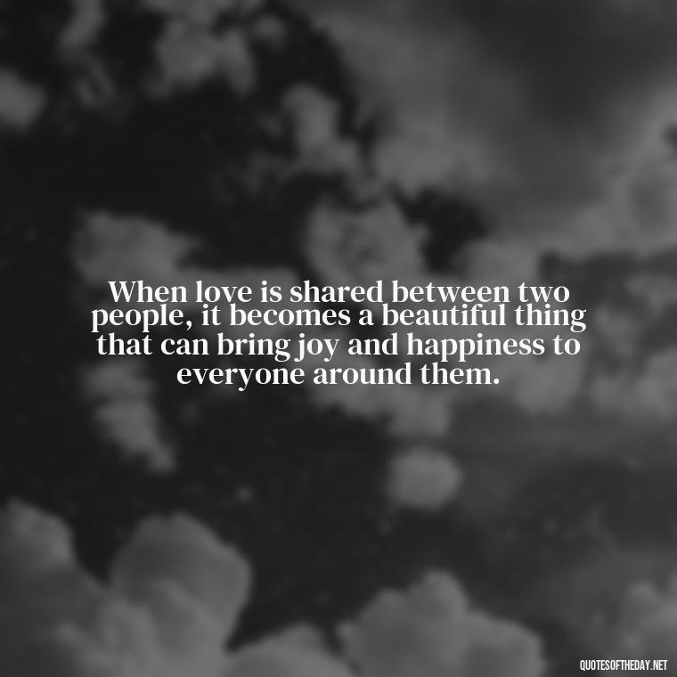 When love is shared between two people, it becomes a beautiful thing that can bring joy and happiness to everyone around them. - Love And Communication Quotes