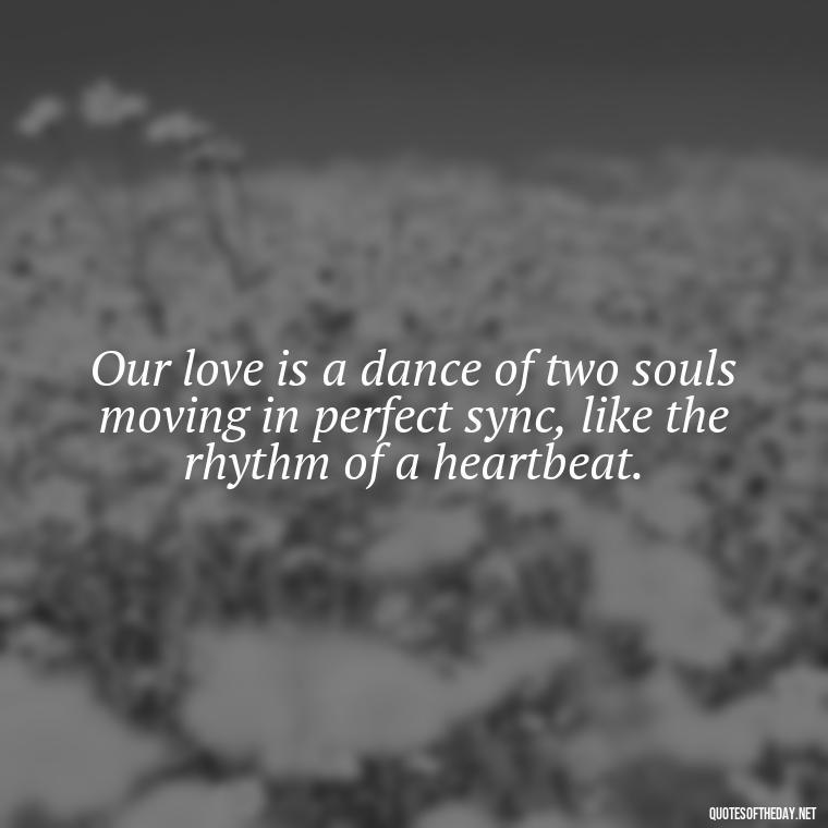 Our love is a dance of two souls moving in perfect sync, like the rhythm of a heartbeat. - Lustful Love Quotes