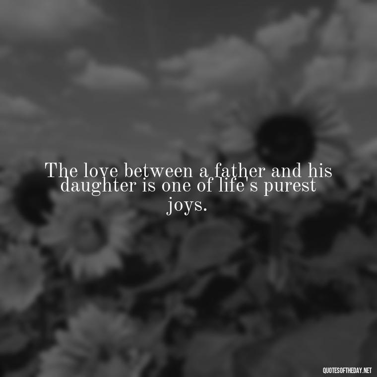 The love between a father and his daughter is one of life's purest joys. - Love My Daughters Quotes