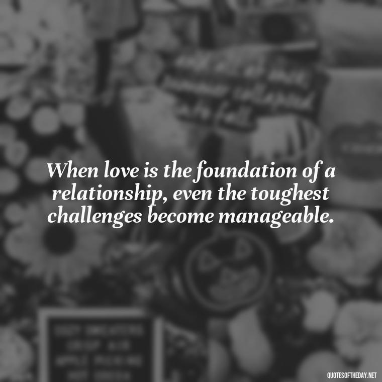 When love is the foundation of a relationship, even the toughest challenges become manageable. - Country Quotes About Love