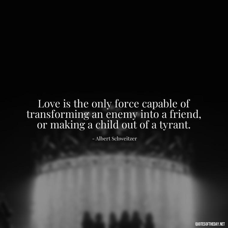 Love is the only force capable of transforming an enemy into a friend, or making a child out of a tyrant. - Heart Touching Love Emotional Father Daughter Quotes